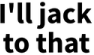 illjacktothat emote